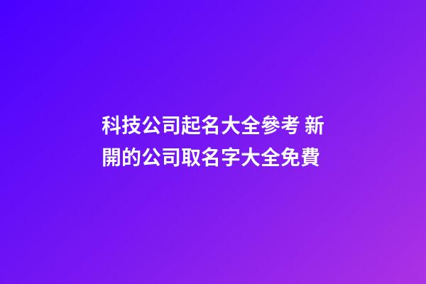 科技公司起名大全參考 新開的公司取名字大全免費-第1張-公司起名-玄機派